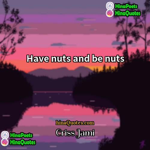Criss Jami Quotes | Have nuts and be nuts.
  